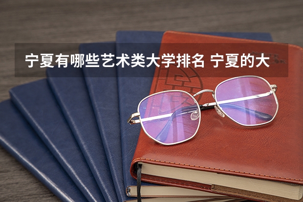 宁夏有哪些艺术类大学排名 宁夏的大学排名