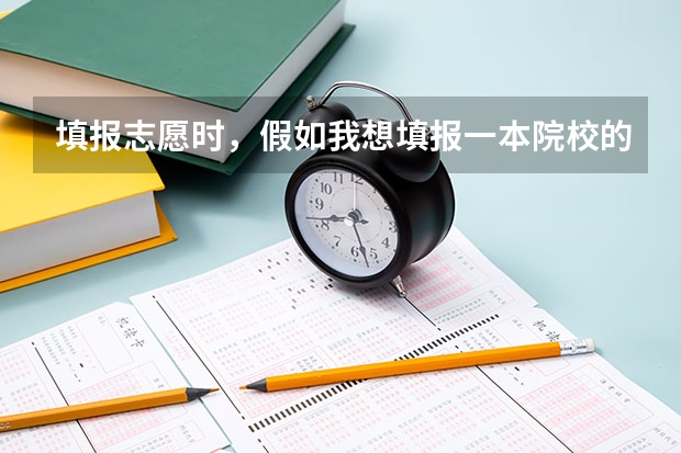 填报志愿时，假如我想填报一本院校的二本专业，那么它应该是填在第一批本科，还是第二批本科？二本院校的 二本分数线能否填二本志愿