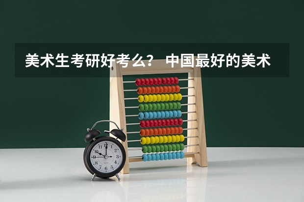 美术生考研好考么？ 中国最好的美术学院