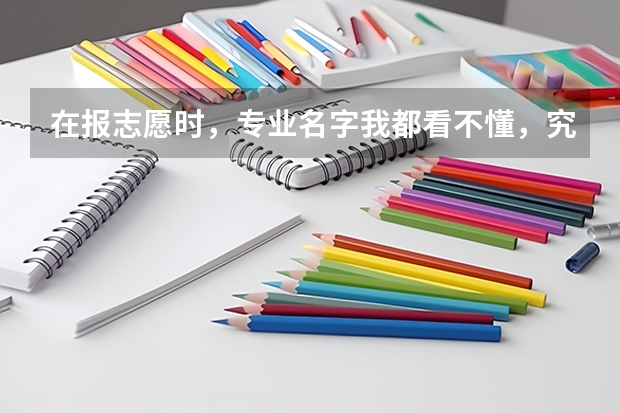 在报志愿时，专业名字我都看不懂，究竟怎么选？