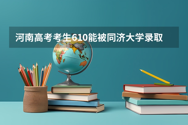 河南高考考生610能被同济大学录取吗