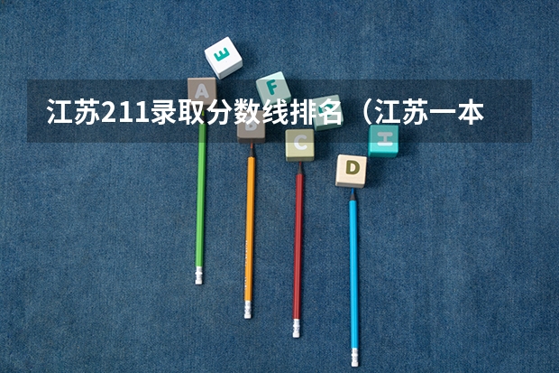 江苏211录取分数线排名（江苏一本院校排名及录取分数线）