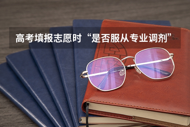 高考填报志愿时“是否服从专业调剂”怎么理解？
