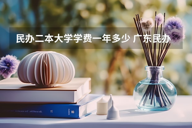 民办二本大学学费一年多少 广东民办二本大学学费