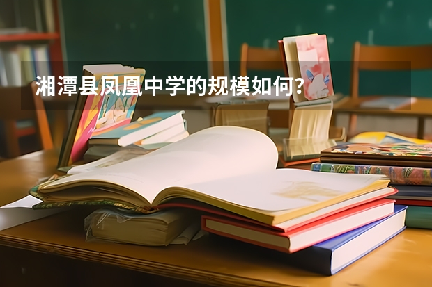 湘潭县凤凰中学的规模如何？
