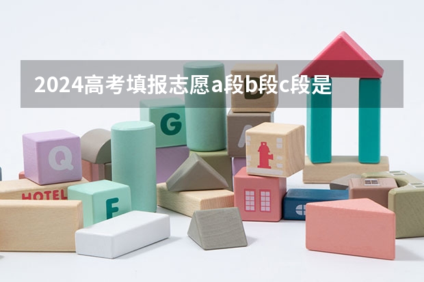 2024高考填报志愿a段b段c段是什么意思 填报方法是什么