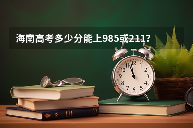 海南高考多少分能上985或211？