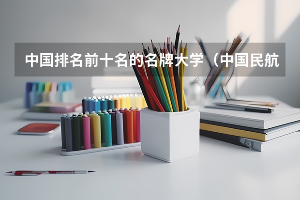 中国排名前十名的名牌大学（中国民航大学是一本还是二本）