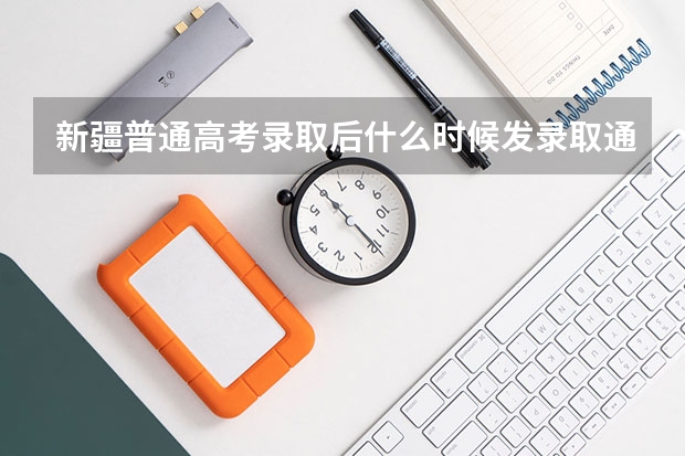 新疆普通高考录取后什么时候发录取通知书