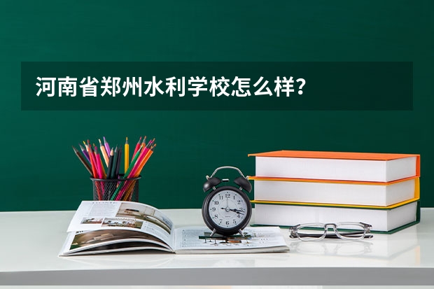 河南省郑州水利学校怎么样？