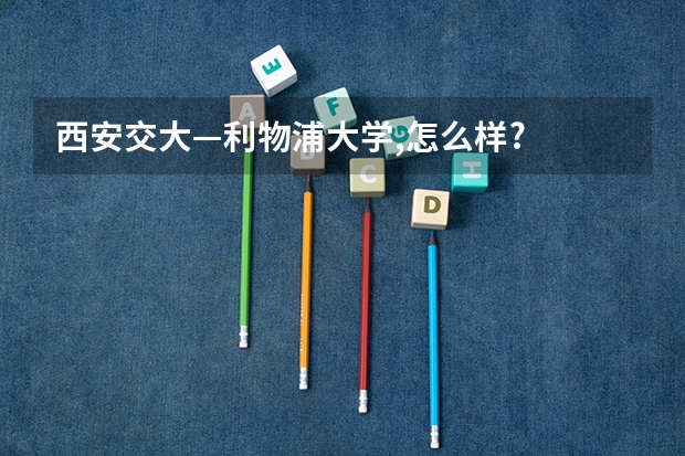西安交大—利物浦大学,怎么样?