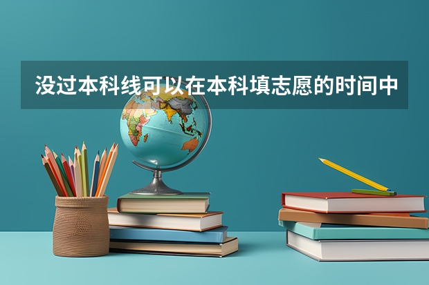 没过本科线可以在本科填志愿的时间中填志愿吗？