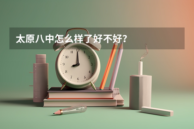 太原八中怎么样了好不好？