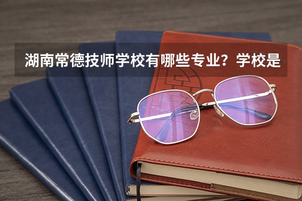 湖南常德技师学校有哪些专业？学校是公办还是民办？