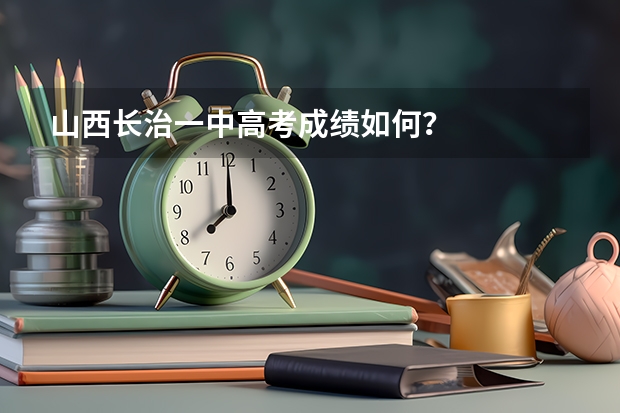 山西长治一中高考成绩如何？