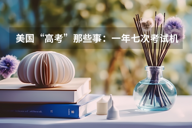 美国“高考”那些事:一年七次考试机会(去美国留学读高中的优势)