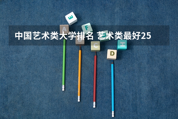 中国艺术类大学排名 艺术类最好25所大学(综合类大学美术专业比较好的学校)
