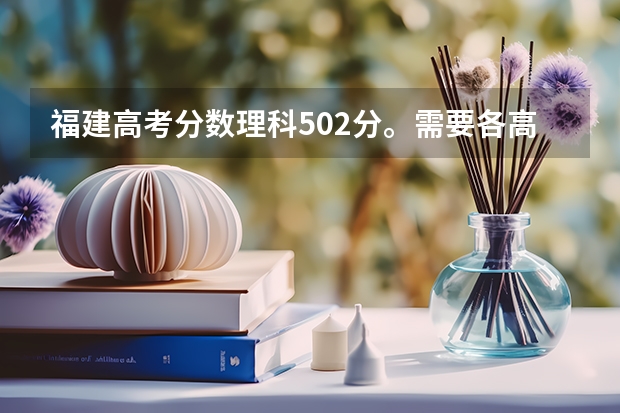 福建高考分数理科502分。需要各高校的录取分数线?(高考 求助)