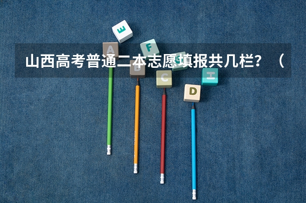 山西高考普通二本志愿填报共几栏？（高考山西二本志愿有几个）