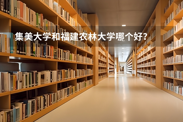 集美大学和福建农林大学哪个好？