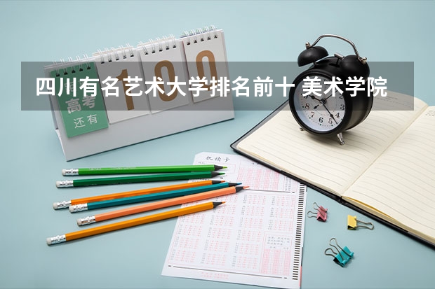 四川有名艺术大学排名前十 美术学院排名前十