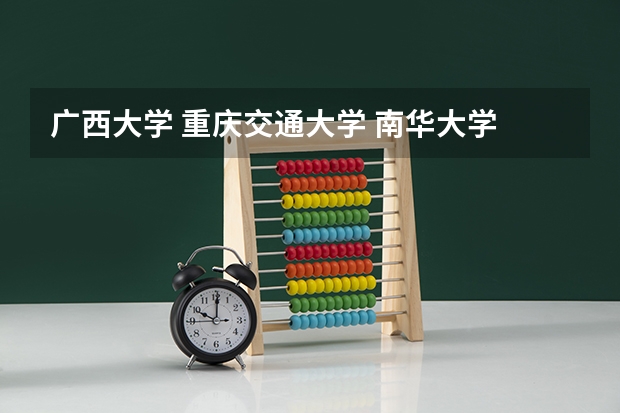 广西大学 重庆交通大学 南华大学 昆明理工大学哪个学校好？