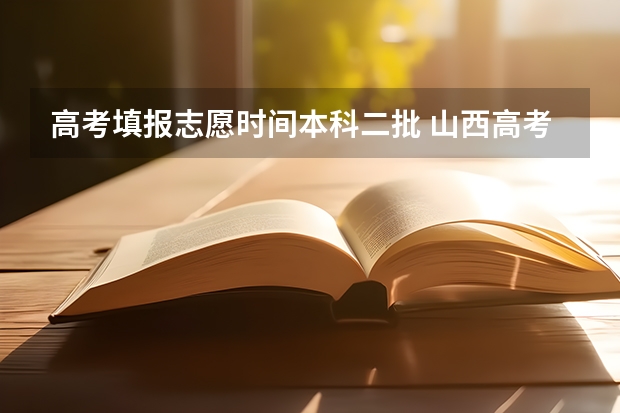 高考填报志愿时间本科二批 山西高考专科报志愿时间