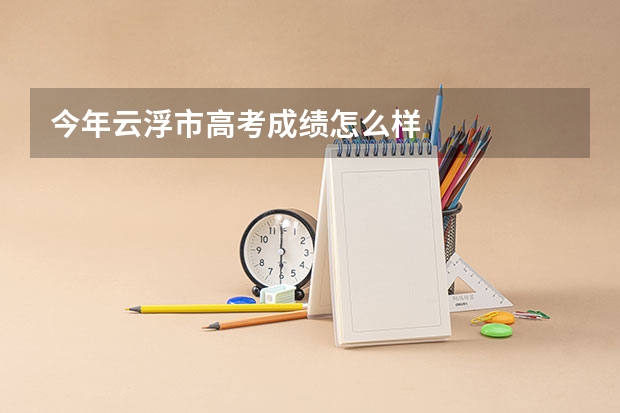 今年云浮市高考成绩怎么样