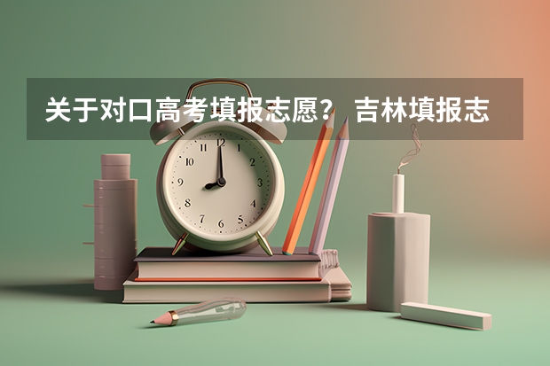 关于对口高考填报志愿？ 吉林填报志愿