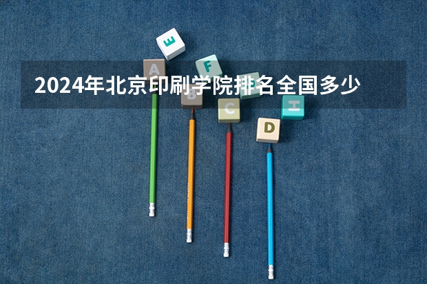 2024年北京印刷学院排名全国多少