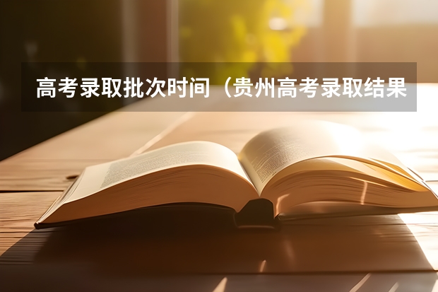 高考录取批次时间（贵州高考录取结果公布时间）