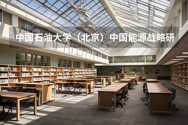 中国石油大学（北京）中国能源战略研究中心中心目标（中国科学技术大学能源与动力工程好不好？）