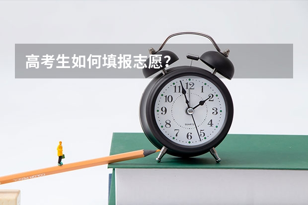 高考生如何填报志愿？