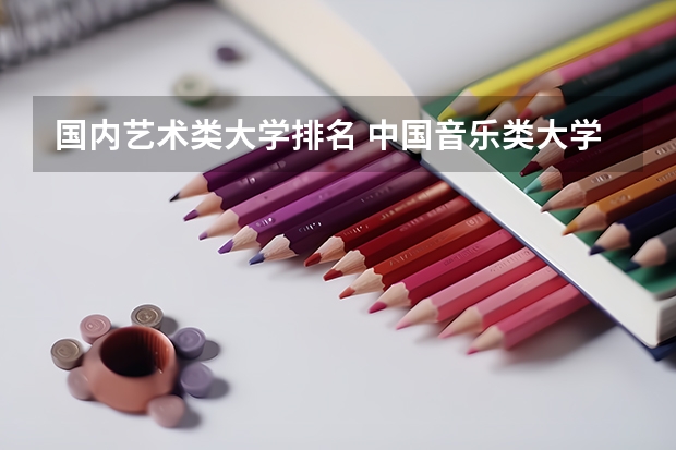 国内艺术类大学排名 中国音乐类大学排名？