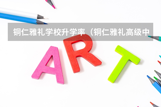 铜仁雅礼学校升学率（铜仁雅礼高级中学转学要求）