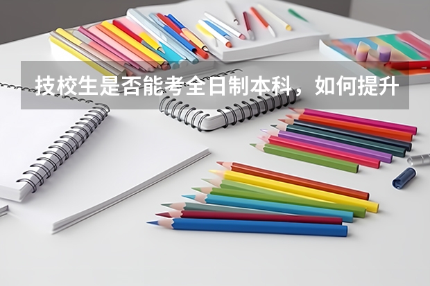 技校生是否能考全日制本科，如何提升自己的学历