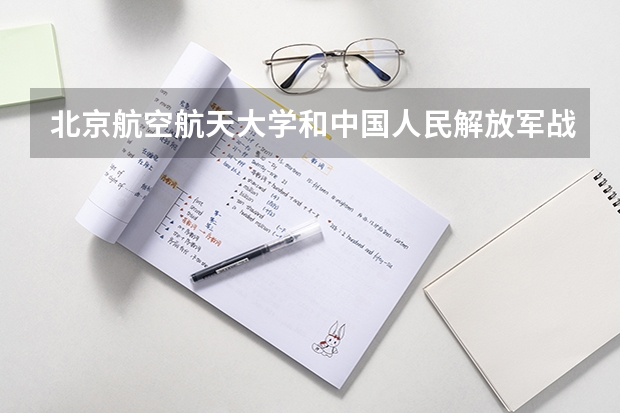 北京航空航天大学和中国人民解放军战略支援部队信息工程大学哪个好 录取分数线对比一览