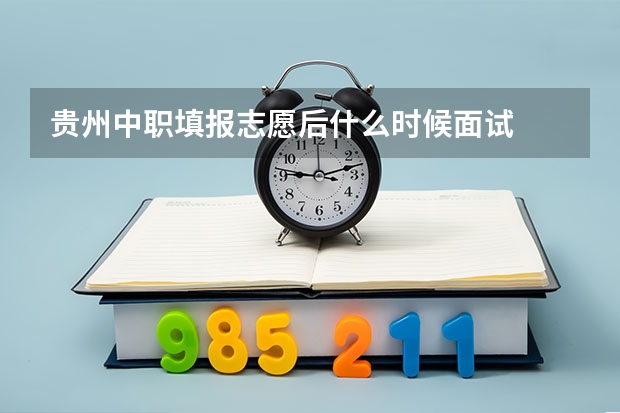 贵州中职填报志愿后什么时候面试