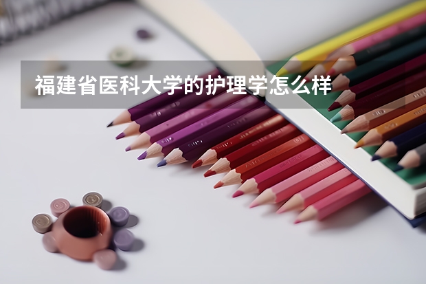 福建省医科大学的护理学怎么样