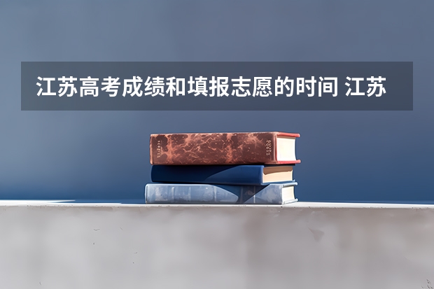 江苏高考成绩和填报志愿的时间 江苏报志愿时间