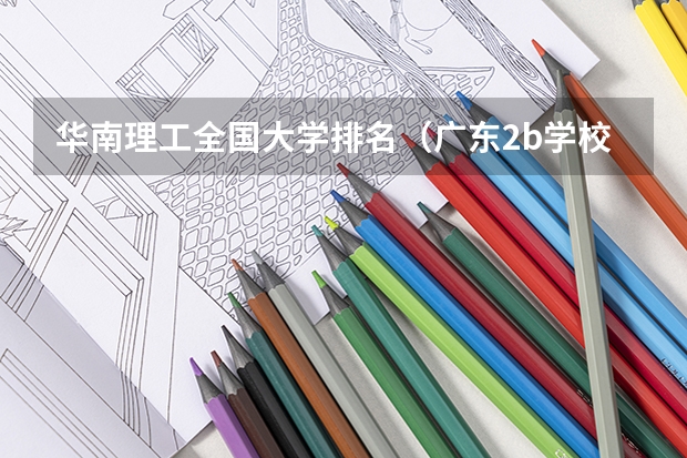 华南理工全国大学排名(广东2b学校排名(广东2b大学排行榜))