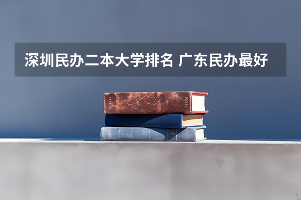 深圳民办二本大学排名 广东民办最好二本大学