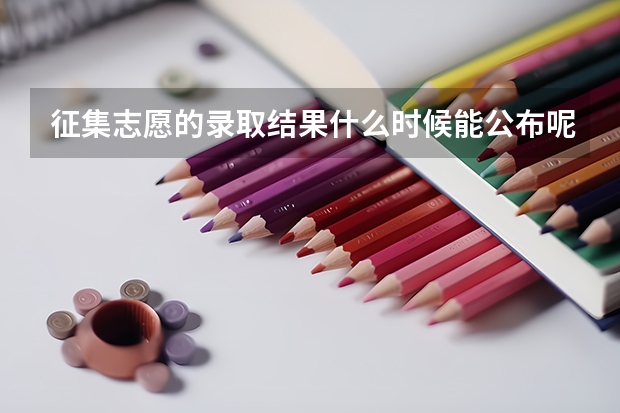 征集志愿的录取结果什么时候能公布呢