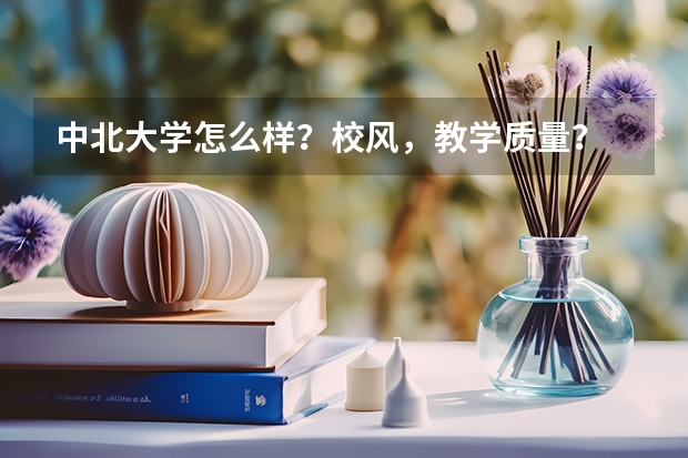 中北大学怎么样?校风,教学质量?