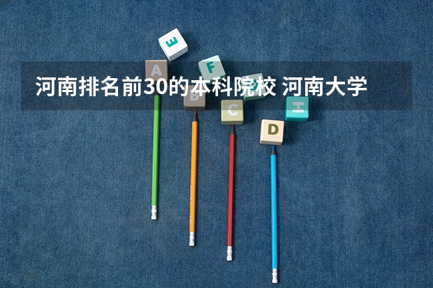 河南排名前30的本科院校 河南大学排名一览表公布 河南省排名前十的大学盘点(2023参考)