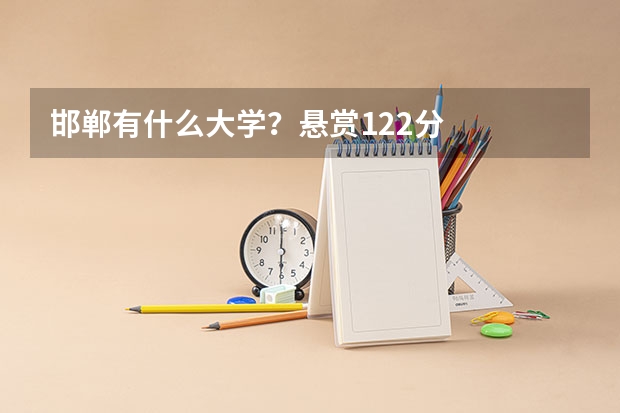 邯郸有什么大学？悬赏122分