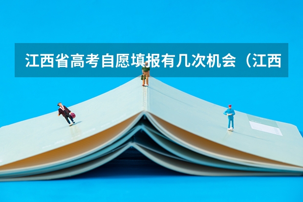 江西省高考自愿填报有几次机会（江西省高考填报志愿时间）