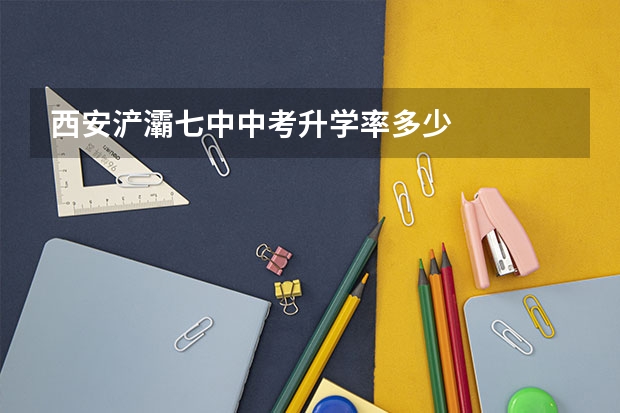 西安浐灞七中中考升学率多少