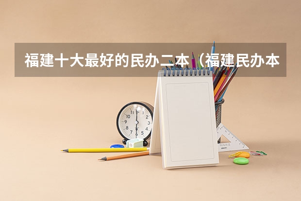 福建十大最好的民办二本（福建民办本科排名）