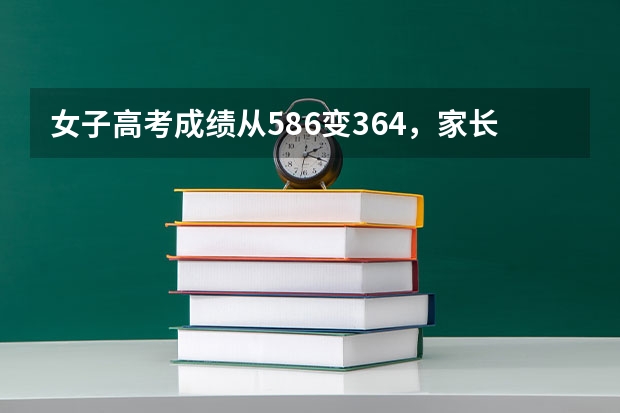 女子高考成绩从586变364,家长上教育局讨说法,结果如何?
